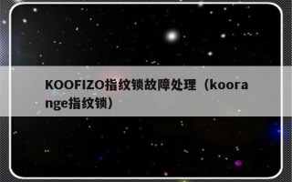 KOOFIZO指纹锁故障处理（koorange指纹锁）
