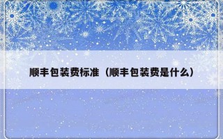 顺丰包装费标准（顺丰包装费是什么）