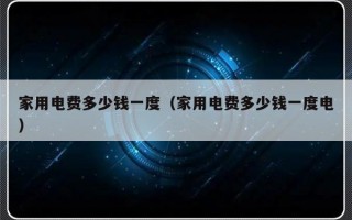 家用电费多少钱一度（家用电费多少钱一度电）