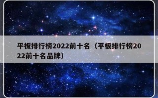 平板排行榜2022前十名（平板排行榜2022前十名品牌）