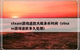 steam游戏退款大概多长时间（steam游戏退款多久处理）