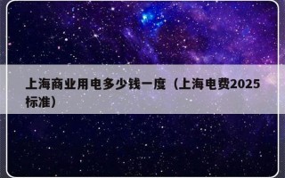 上海商业用电多少钱一度（上海电费2025标准）