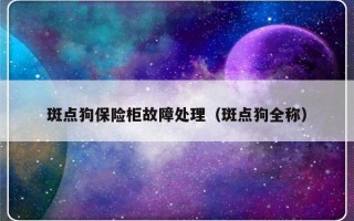 斑点狗保险柜故障处理（斑点狗全称）