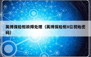 英博保险柜故障处理（英博保险柜8位初始密码）