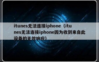 itunes无法连接iphone（itunes无法连接iphone因为收到来自此设备的无效响应）