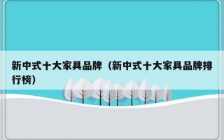 新中式十大家具品牌（新中式十大家具品牌排行榜）