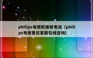 philips电视机维修电话（philips电视售后客服在线咨询）