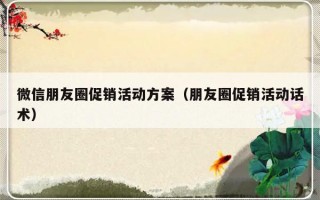 微信朋友圈促销活动方案（朋友圈促销活动话术）
