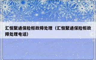 汇恒聚通保险柜故障处理（汇恒聚通保险柜故障处理电话）