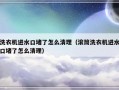洗衣机进水口堵了怎么清理（滚筒洗衣机进水口堵了怎么清理）