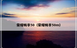 荣耀畅享50（荣耀畅享50m）
