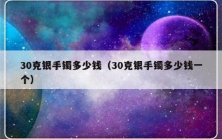 30克银手镯多少钱（30克银手镯多少钱一个）
