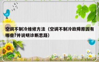 空调不制冷维修方法（空调不制冷故障原因有哪些?并说明诊断思路）