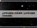 pdf可以直接打印出来吗（pdf可以直接打印文档吗）