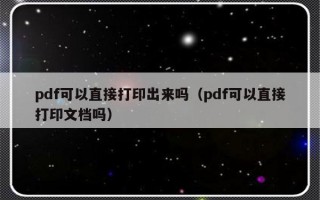 pdf可以直接打印出来吗（pdf可以直接打印文档吗）