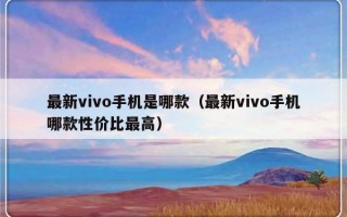 最新vivo手机是哪款（最新vivo手机哪款性价比最高）