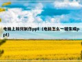 电脑上如何制作ppt（电脑怎么一键生成ppt）