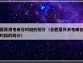 居民用电峰谷时段的划分（合肥居民用电峰谷时段的划分）