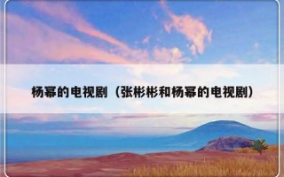 杨幂的电视剧（张彬彬和杨幂的电视剧）